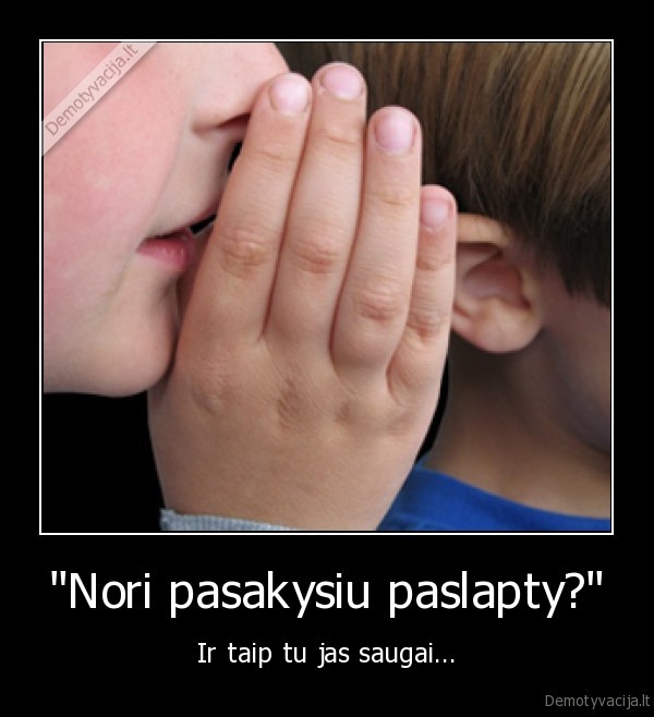 "Nori pasakysiu paslapty?" - Ir taip tu jas saugai...