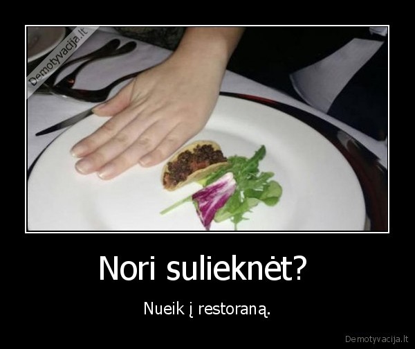 Nori sulieknėt?  - Nueik į restoraną.