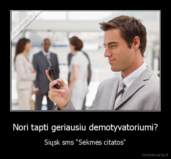 Nori tapti geriausiu demotyvatoriumi? - Siųsk sms "Sėkmės citatos"