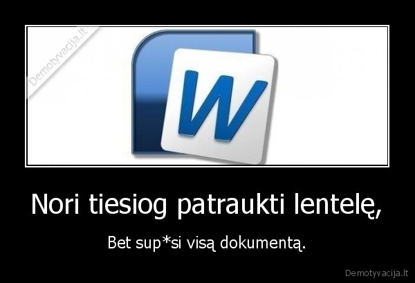 Nori tiesiog patraukti lentelę, - Bet sup*si visą dokumentą.