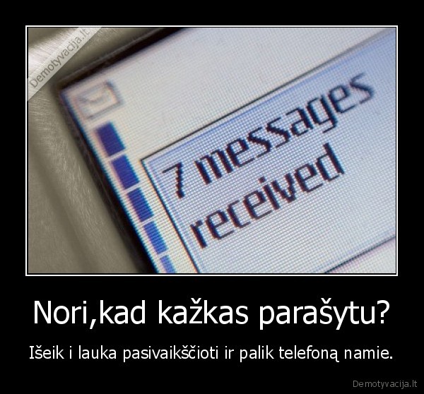 Nori,kad kažkas parašytu? - Išeik i lauka pasivaikščioti ir palik telefoną namie.