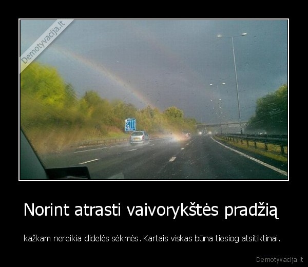 Norint atrasti vaivorykštės pradžią  - kažkam nereikia didelės sėkmės. Kartais viskas būna tiesiog atsitiktinai. 