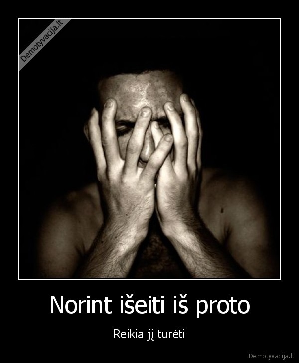 Norint išeiti iš proto - Reikia jį turėti