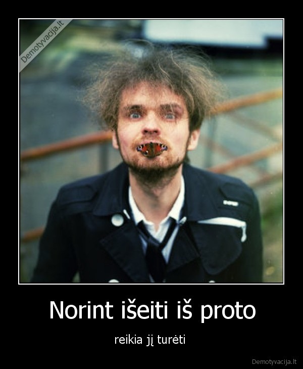 Norint išeiti iš proto - reikia jį turėti 