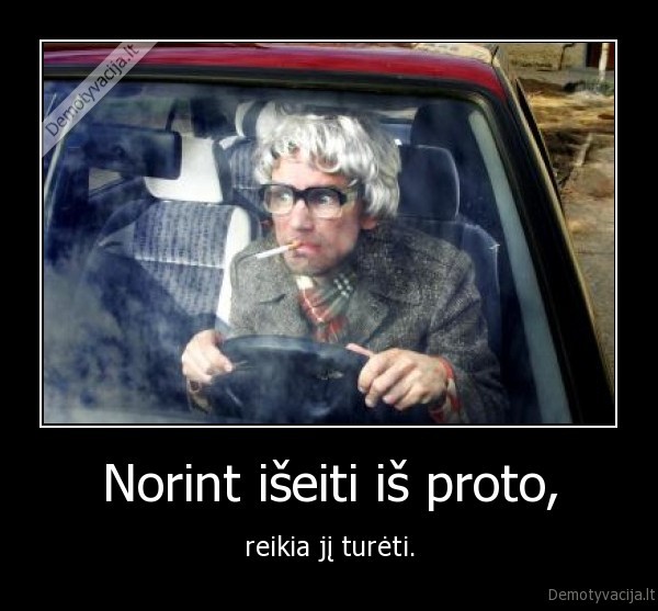 Norint išeiti iš proto, - reikia jį turėti.