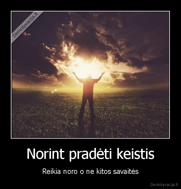 Norint pradėti keistis - Reikia noro o ne kitos savaitės