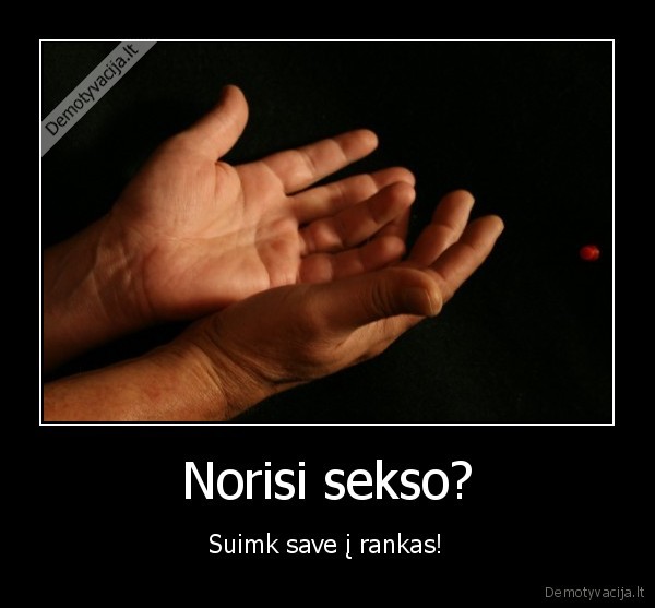 Norisi sekso? - Suimk save į rankas!