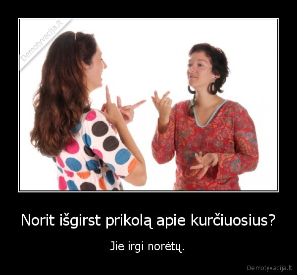 Norit išgirst prikolą apie kurčiuosius? - Jie irgi norėtų.