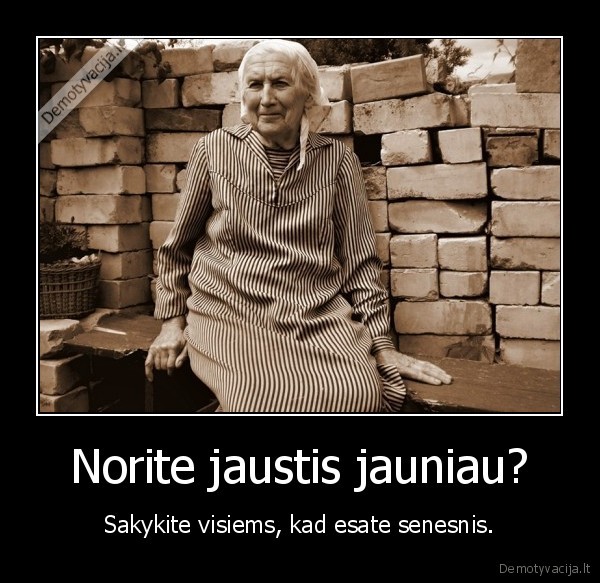 Norite jaustis jauniau? - Sakykite visiems, kad esate senesnis.