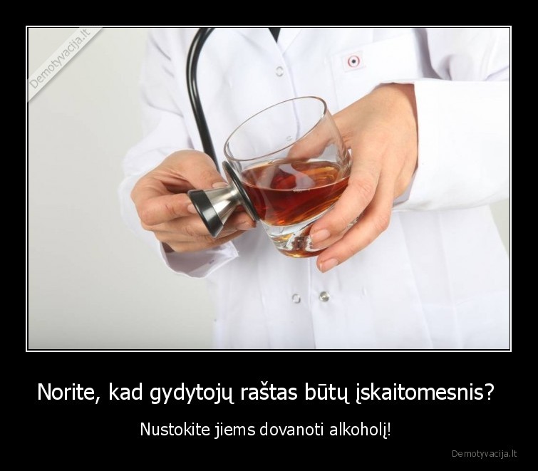 Norite, kad gydytojų raštas būtų įskaitomesnis?  - Nustokite jiems dovanoti alkoholį! 