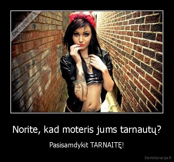 Norite, kad moteris jums tarnautų? - Pasisamdykit TARNAITĘ!