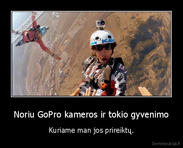 Noriu GoPro kameros ir tokio gyvenimo - Kuriame man jos prireiktų.