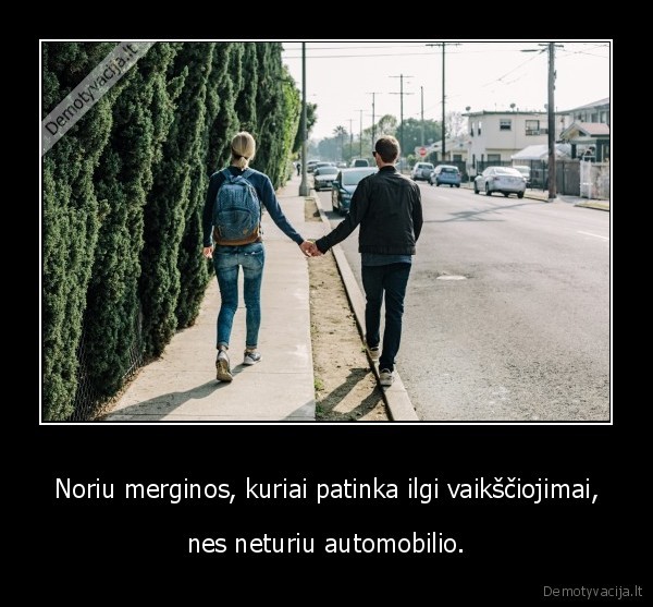 Noriu merginos, kuriai patinka ilgi vaikščiojimai, - nes neturiu automobilio.