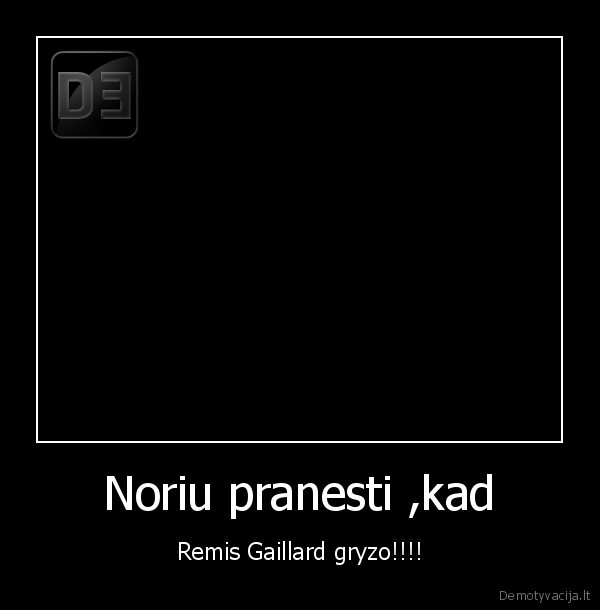 Noriu pranesti ,kad - Remis Gaillard gryzo!!!!