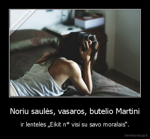 Noriu saulės, vasaros, butelio Martini - ir lentelės „Eikit n* visi su savo moralais“.