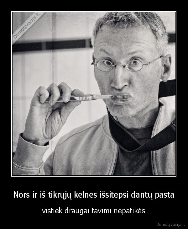 Nors ir iš tikrųjų kelnes išsitepsi dantų pasta - vistiek draugai tavimi nepatikės