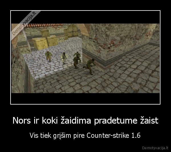 Nors ir koki žaidima pradetume žaist - Vis tiek grįšim pire Counter-strike 1.6