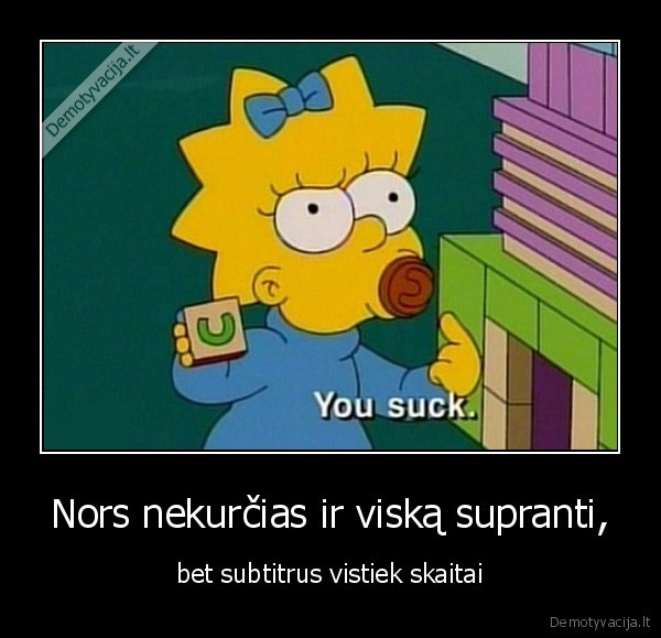 Nors nekurčias ir viską supranti, - bet subtitrus vistiek skaitai