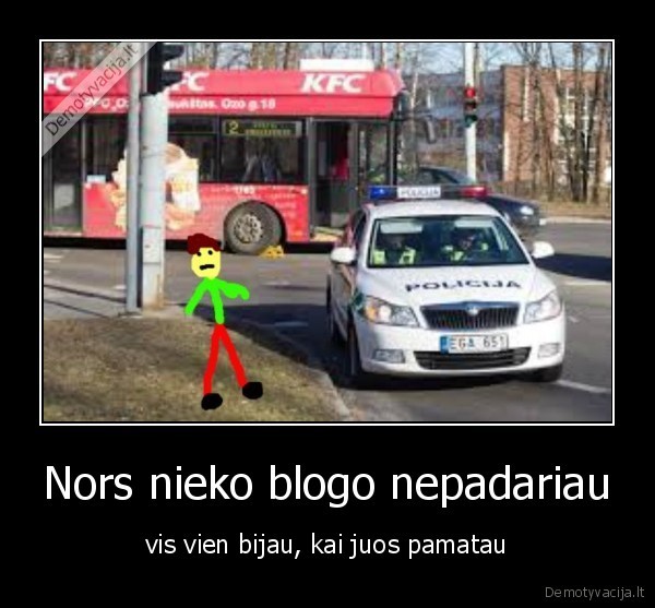 Nors nieko blogo nepadariau - vis vien bijau, kai juos pamatau