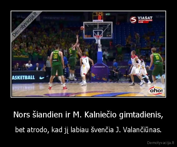 Nors šiandien ir M. Kalniečio gimtadienis, - bet atrodo, kad jį labiau švenčia J. Valančiūnas.