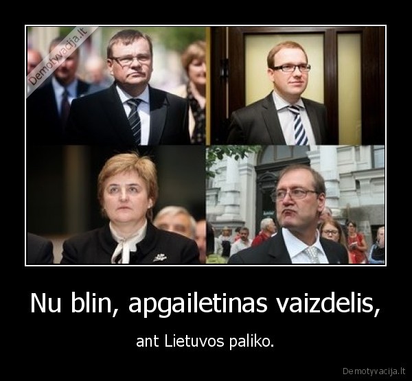 Nu blin, apgailetinas vaizdelis, - ant Lietuvos paliko.