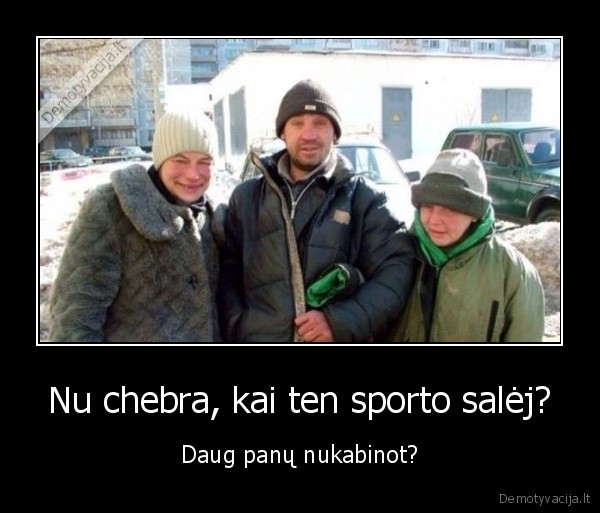 Nu chebra, kai ten sporto salėj? - Daug panų nukabinot?