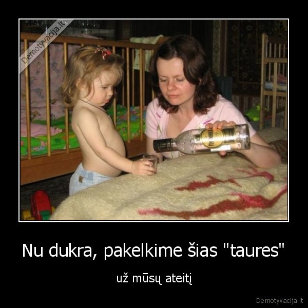 Nu dukra, pakelkime šias "taures" - už mūsų ateitį