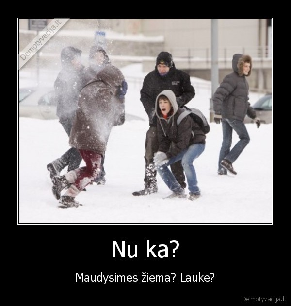 Nu ka? - Maudysimes žiema? Lauke?