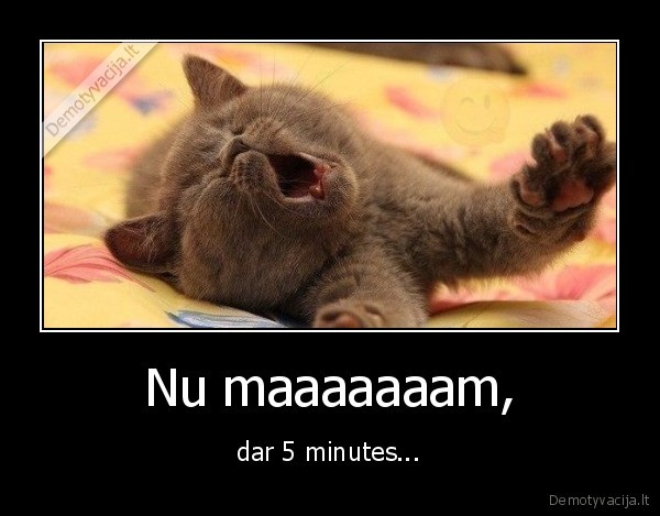 Nu maaaaaaam, - dar 5 minutes...