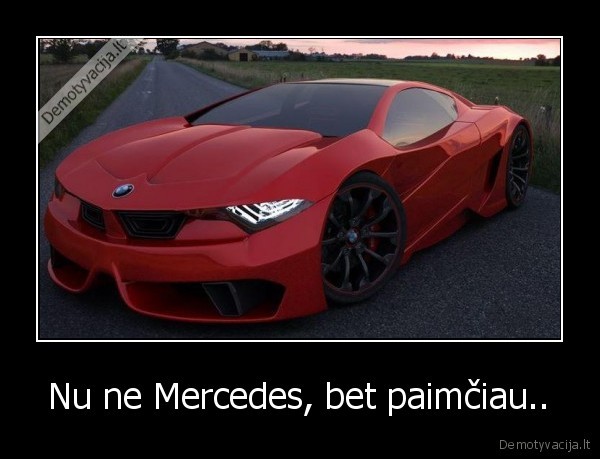 Nu ne Mercedes, bet paimčiau.. - 