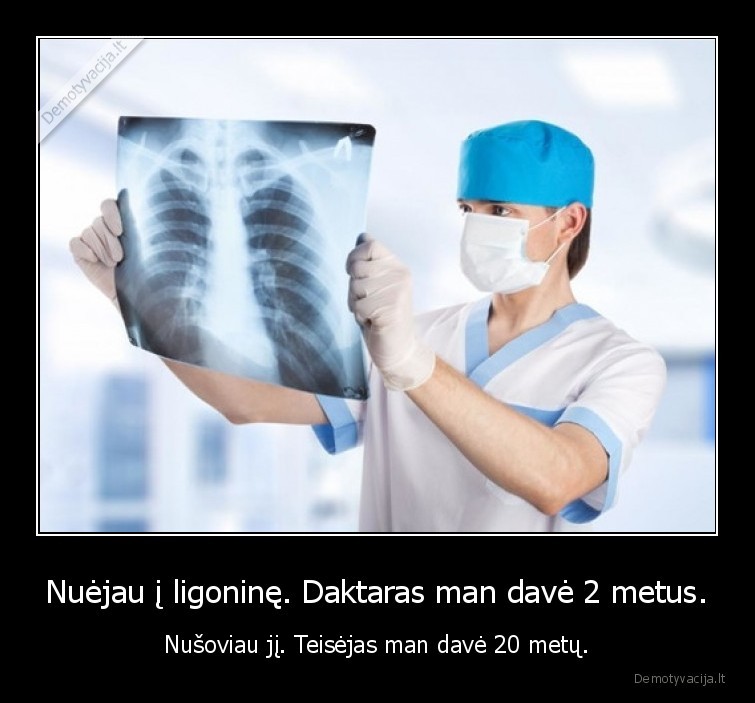 Nuėjau į ligoninę. Daktaras man davė 2 metus. - Nušoviau jį. Teisėjas man davė 20 metų.