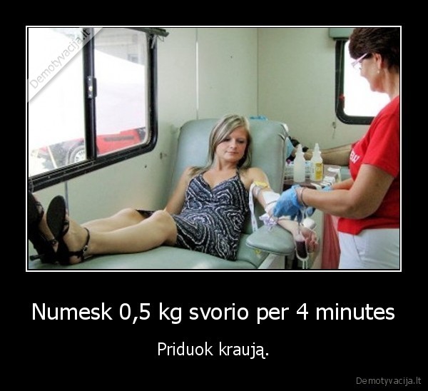 Numesk 0,5 kg svorio per 4 minutes - Priduok kraują.