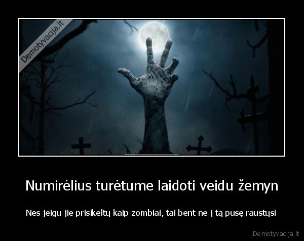 Numirėlius turėtume laidoti veidu žemyn - Nes jeigu jie prisikeltų kaip zombiai, tai bent ne į tą pusę raustųsi