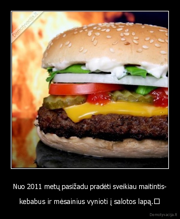 Nuo 2011 metų pasižadu pradėti sveikiau maitintis- - kebabus ir mėsainius vynioti į salotos lapą.	