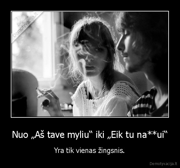 Nuo „Aš tave myliu“ iki „Eik tu na**ui“ - Yra tik vienas žingsnis.