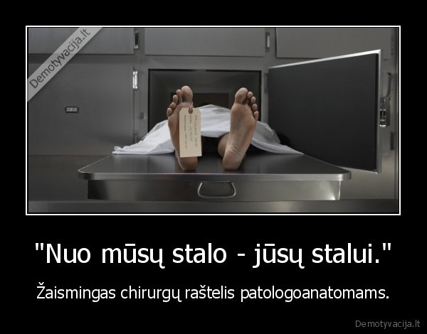 "Nuo mūsų stalo - jūsų stalui." - Žaismingas chirurgų raštelis patologoanatomams.