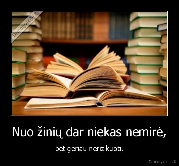 Nuo žinių dar niekas nemirė, - bet geriau nerizikuoti.