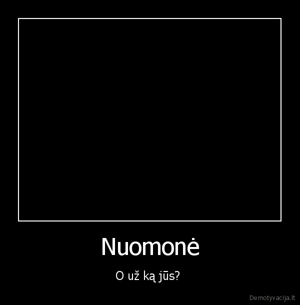 Nuomonė - O už ką jūs? 