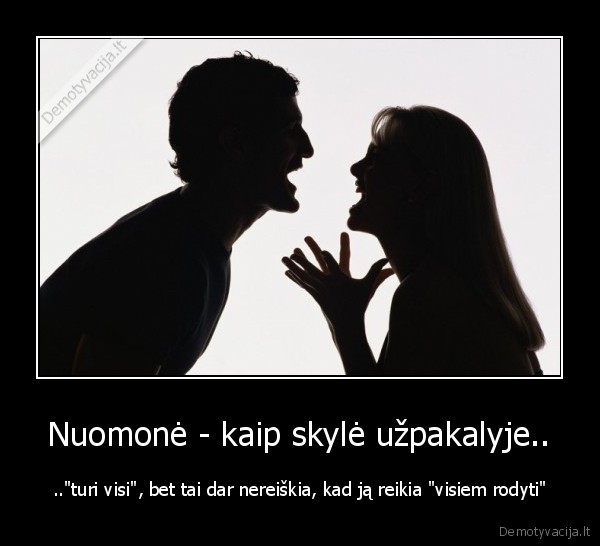 Nuomonė - kaip skylė užpakalyje.. - .."turi visi", bet tai dar nereiškia, kad ją reikia "visiem rodyti"