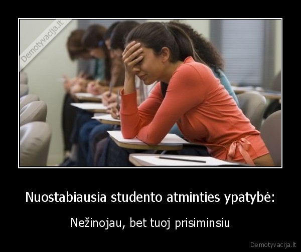 Nuostabiausia studento atminties ypatybė: - Nežinojau, bet tuoj prisiminsiu