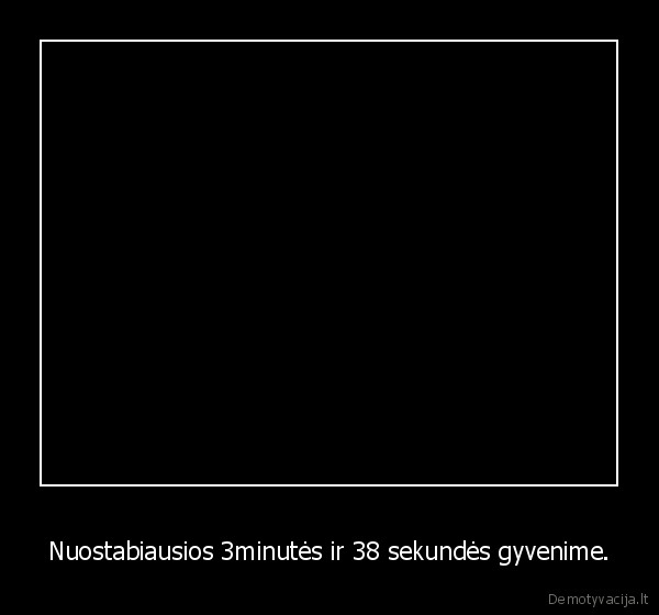 Nuostabiausios 3minutės ir 38 sekundės gyvenime. - 