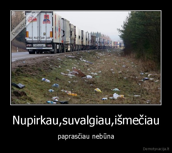 Nupirkau,suvalgiau,išmečiau - paprasčiau nebūna