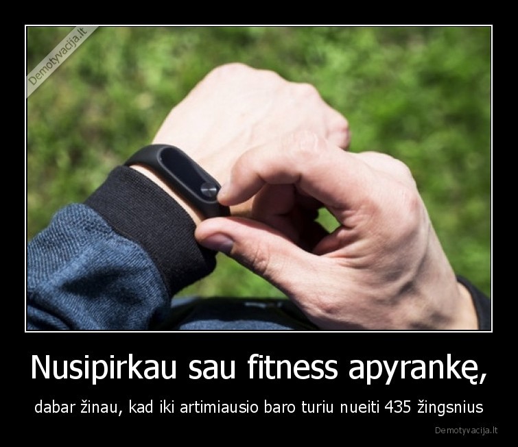 Nusipirkau sau fitness apyrankę, - dabar žinau, kad iki artimiausio baro turiu nueiti 435 žingsnius