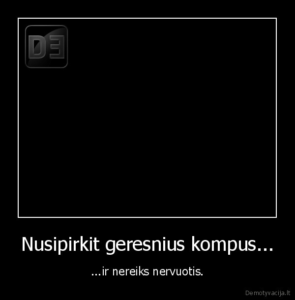 Nusipirkit geresnius kompus... - ...ir nereiks nervuotis.
