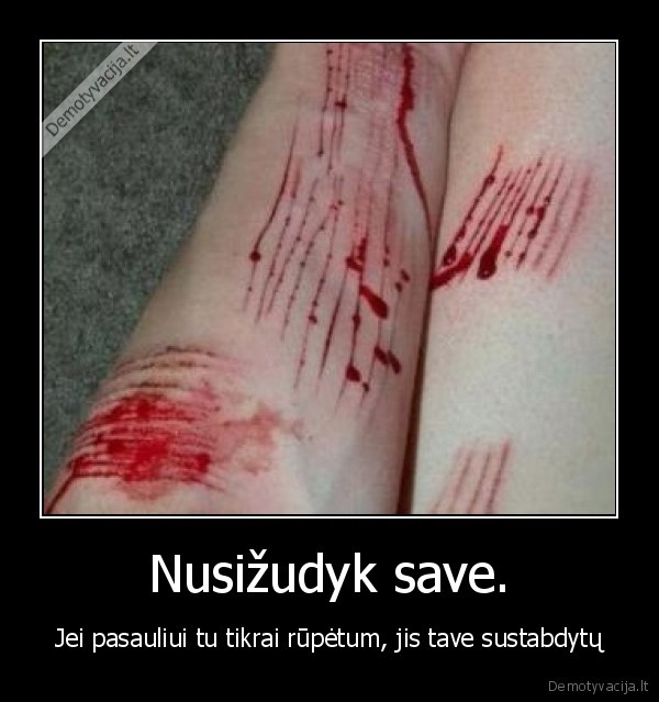 Nusižudyk save. - Jei pasauliui tu tikrai rūpėtum, jis tave sustabdytų