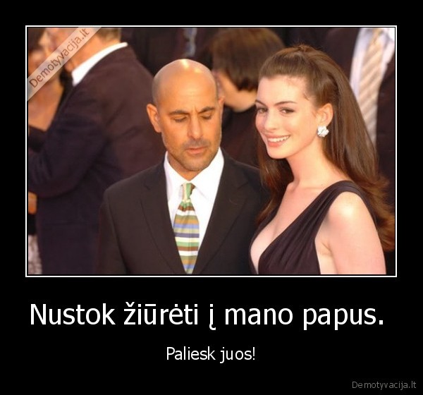 Nustok žiūrėti į mano papus.  - Paliesk juos!