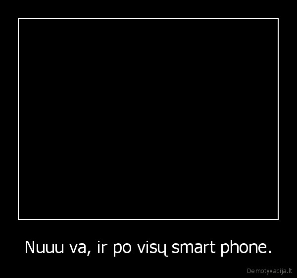 Nuuu va, ir po visų smart phone. - 