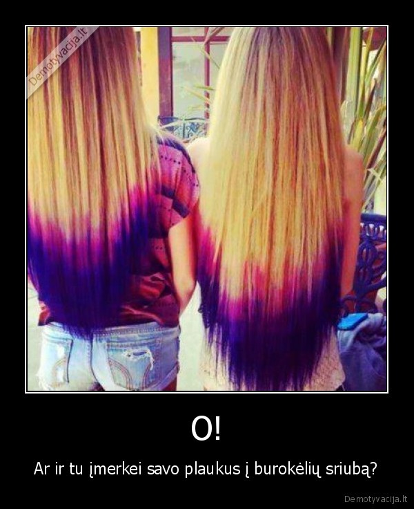 O! - Ar ir tu įmerkei savo plaukus į burokėlių sriubą?
