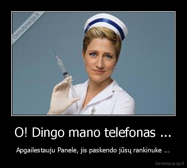 O! Dingo mano telefonas ... - Apgailestauju Panele, jis paskendo jūsų rankinuke ...