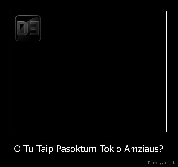 O Tu Taip Pasoktum Tokio Amziaus? - 